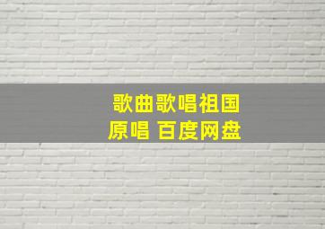 歌曲歌唱祖国原唱 百度网盘